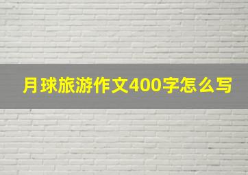 月球旅游作文400字怎么写