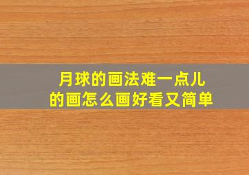 月球的画法难一点儿的画怎么画好看又简单