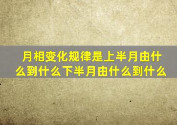 月相变化规律是上半月由什么到什么下半月由什么到什么