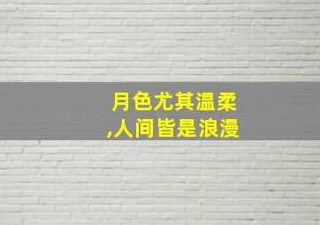 月色尤其温柔,人间皆是浪漫