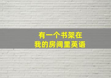 有一个书架在我的房间里英语