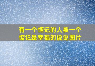 有一个惦记的人被一个惦记是幸福的说说图片