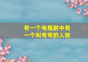 有一个电视剧中有一个叫弯弯的人物