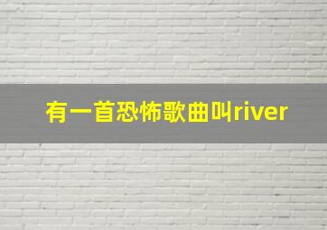 有一首恐怖歌曲叫river