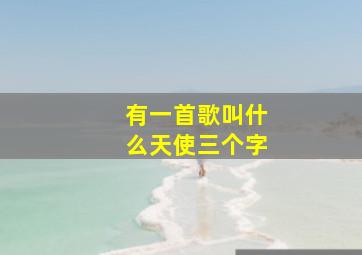 有一首歌叫什么天使三个字