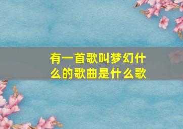 有一首歌叫梦幻什么的歌曲是什么歌