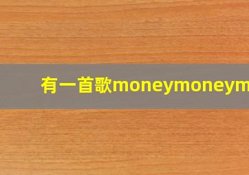 有一首歌moneymoneymoney