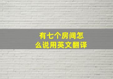 有七个房间怎么说用英文翻译