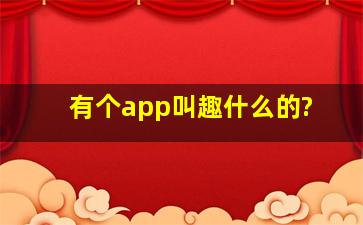 有个app叫趣什么的?