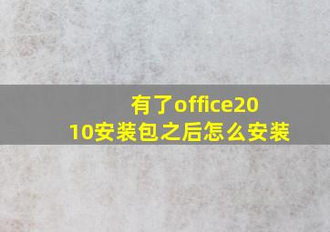 有了office2010安装包之后怎么安装