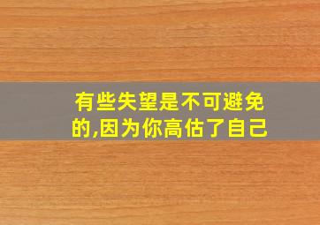 有些失望是不可避免的,因为你高估了自己