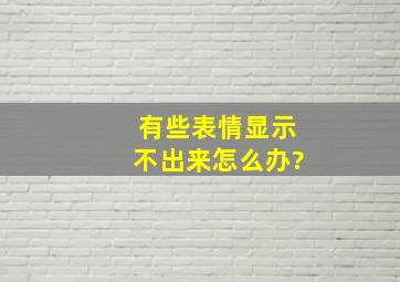 有些表情显示不出来怎么办?