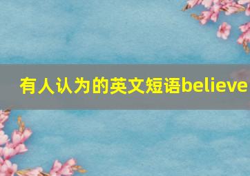 有人认为的英文短语believe