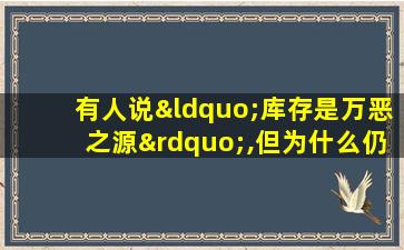 有人说“库存是万恶之源”,但为什么仍然要持有库存?