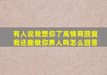 有人说我想你了高情商回复我还能做你男人吗怎么回答