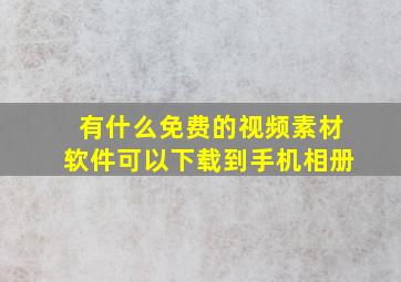 有什么免费的视频素材软件可以下载到手机相册