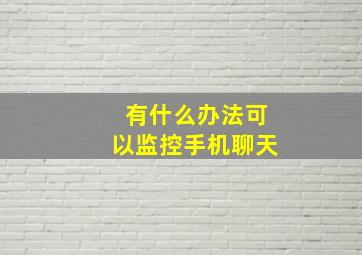 有什么办法可以监控手机聊天