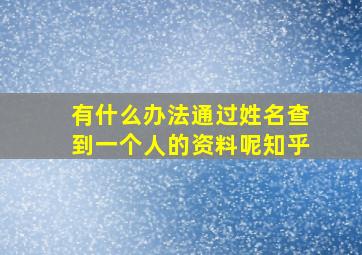 有什么办法通过姓名查到一个人的资料呢知乎