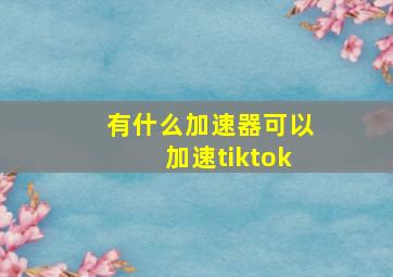 有什么加速器可以加速tiktok