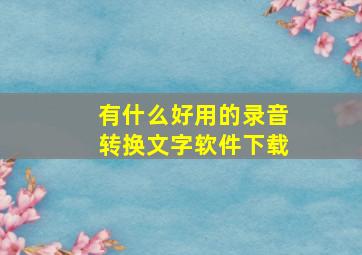 有什么好用的录音转换文字软件下载