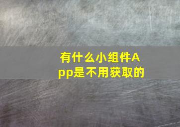 有什么小组件App是不用获取的