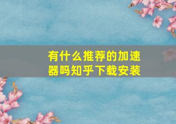 有什么推荐的加速器吗知乎下载安装