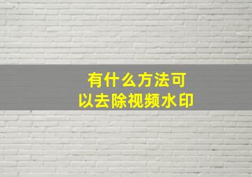 有什么方法可以去除视频水印