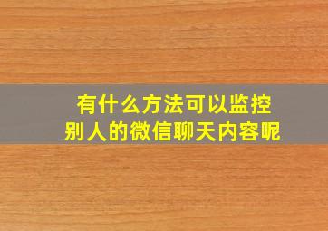 有什么方法可以监控别人的微信聊天内容呢