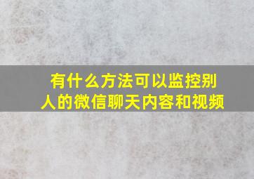 有什么方法可以监控别人的微信聊天内容和视频