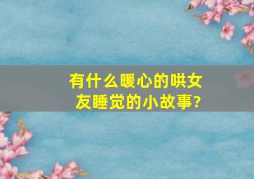 有什么暖心的哄女友睡觉的小故事?