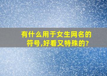 有什么用于女生网名的符号,好看又特殊的?