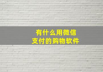 有什么用微信支付的购物软件