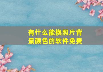 有什么能换照片背景颜色的软件免费