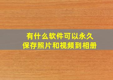 有什么软件可以永久保存照片和视频到相册