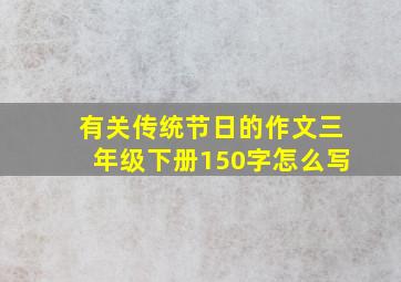 有关传统节日的作文三年级下册150字怎么写