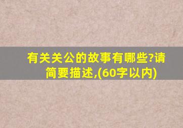 有关关公的故事有哪些?请简要描述,(60字以内)