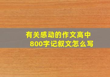 有关感动的作文高中800字记叙文怎么写