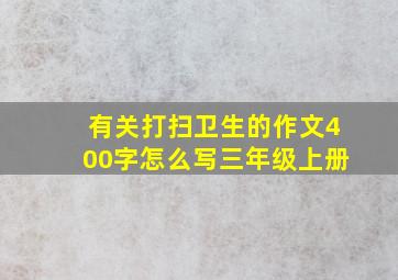 有关打扫卫生的作文400字怎么写三年级上册