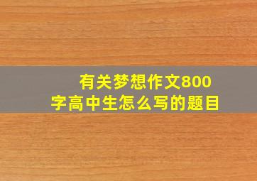 有关梦想作文800字高中生怎么写的题目