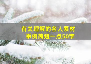 有关理解的名人素材事例简短一点50字