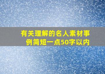 有关理解的名人素材事例简短一点50字以内