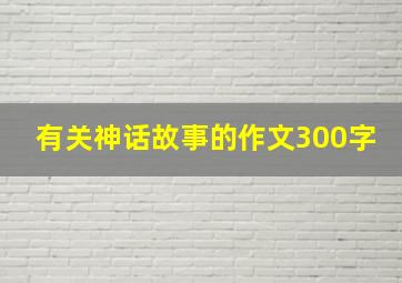 有关神话故事的作文300字