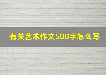 有关艺术作文500字怎么写