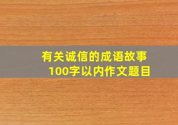 有关诚信的成语故事100字以内作文题目