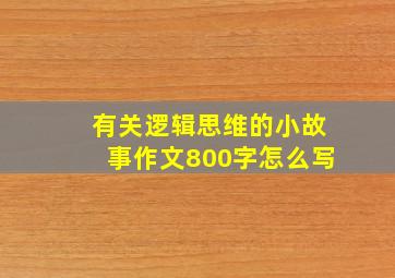 有关逻辑思维的小故事作文800字怎么写