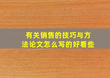 有关销售的技巧与方法论文怎么写的好看些