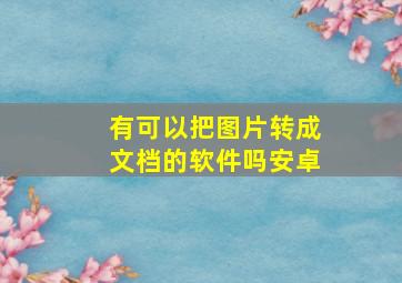 有可以把图片转成文档的软件吗安卓