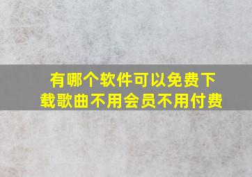 有哪个软件可以免费下载歌曲不用会员不用付费