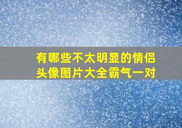 有哪些不太明显的情侣头像图片大全霸气一对