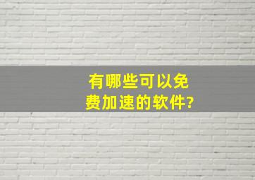 有哪些可以免费加速的软件?